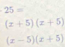 25=
(x+5)(x+5)
(x-5)(x+5)