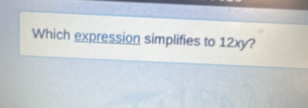 Which expression simplifies to 12xy?