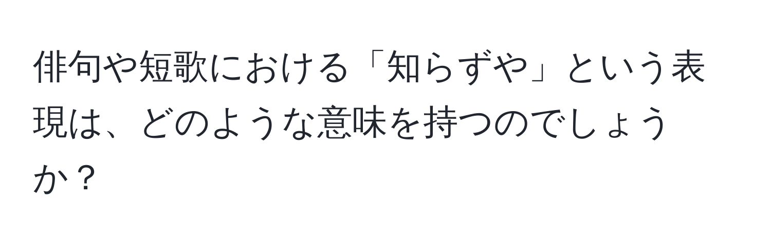 俳句や短歌における「知らずや」という表現は、どのような意味を持つのでしょうか？