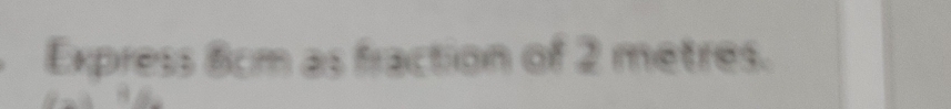 Express 8cm as fraction of 2 metres.