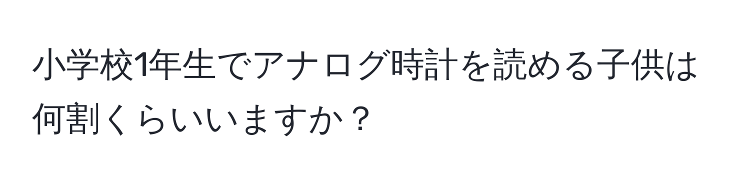 小学校1年生でアナログ時計を読める子供は何割くらいいますか？