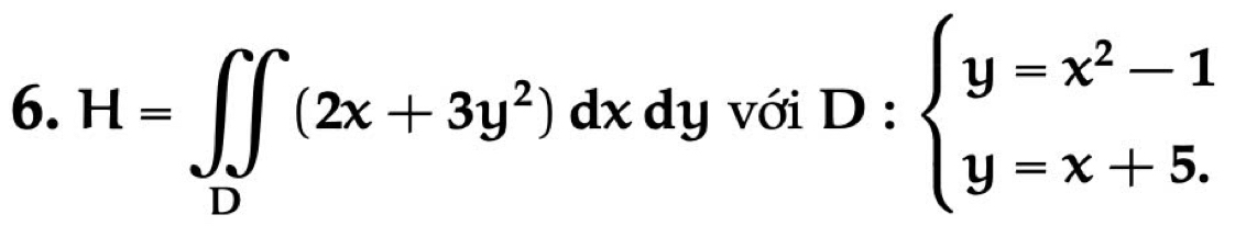 H=∈t _D(2x+3y^2) dx dy với D : beginarrayl y=x^2-1 y=x+5.endarray.