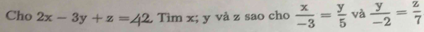 Cho 2x-3y+z=42 Tìm x; y và z sao cho  x/-3 = y/5  và  y/-2 = z/7 