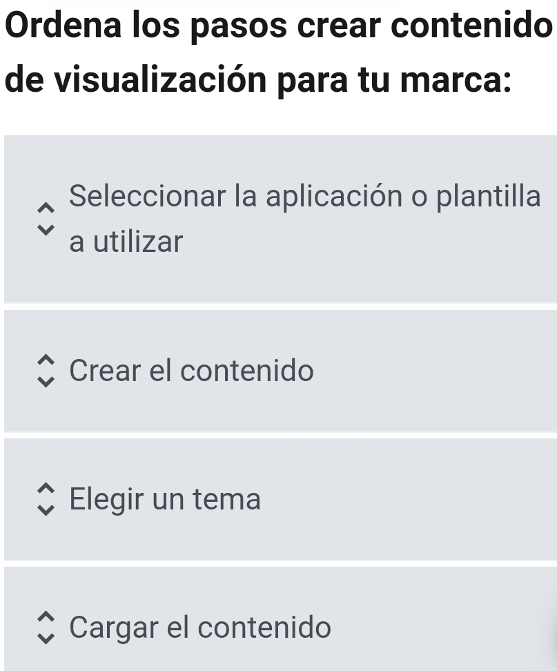 Ordena los pasos crear contenido
de visualización para tu marca:
Seleccionar la aplicación o plantilla
a utilizar
Crear el contenido
Elegir un tema
Cargar el contenido