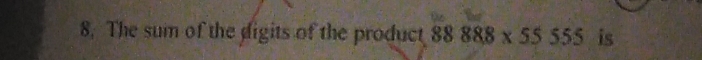 The sum of the digits of the product 88888* 55555 is