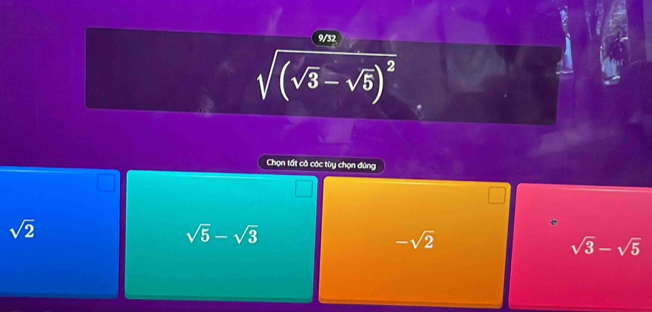 9/32
sqrt((sqrt 3)-sqrt(5))^2
Chọn tất cả các tùy chọn đứng
sqrt(2)
sqrt(5)-sqrt(3)
-sqrt(2)
sqrt(3)-sqrt(5)