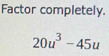 Factor completely.
20u^3-45u