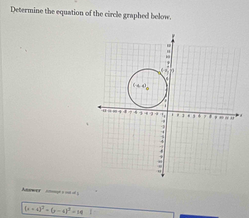 Determine the equation of the circle graphed below.
Answer  Artempt 2 out of 5
(x+4)^2+(y-4)^2=10