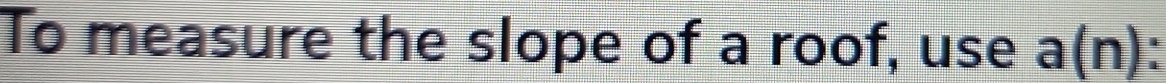 To measure the slope of a roof, use a(n) :