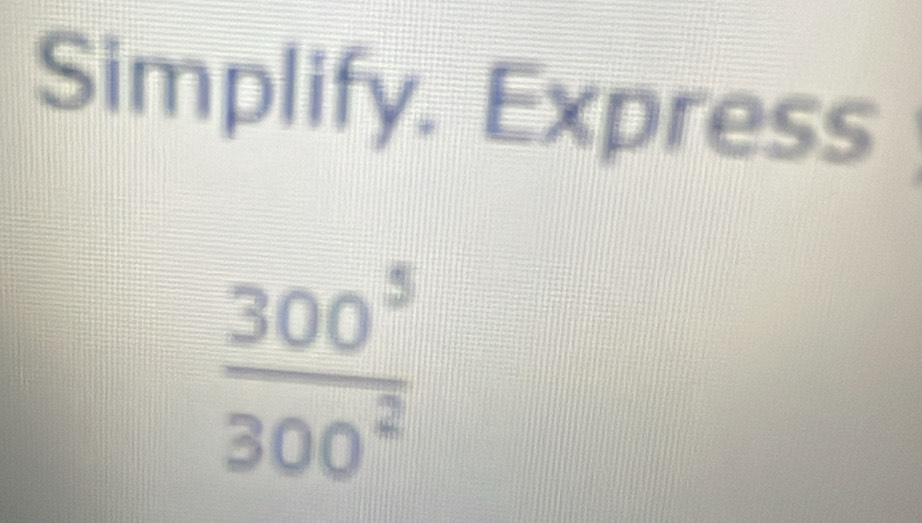 Simplify. Express
 300^5/300^2 