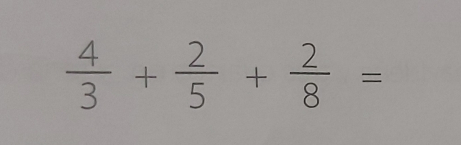  4/3 + 2/5 + 2/8 =