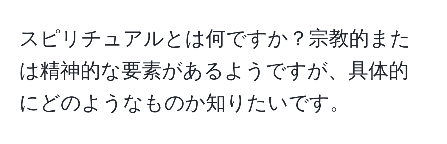 スピリチュアルとは何ですか？宗教的または精神的な要素があるようですが、具体的にどのようなものか知りたいです。