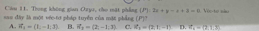 Trong không gian Oxyz, cho mặt phẳng (P): 2x+y-z+3=0. Véc-to nào
sau đây là một véc-tơ pháp tuyến của mặt phẳng (P)?
A. vector n_1=(1;-1;3). B. vector n_2=(2;-1;3). C. vector n_3=(2;1;-1). D. vector n_4=(2;1;3).