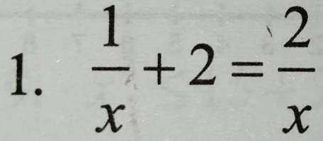  1/x +2= 2/x 