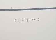 1 
12) 3|-8x|+8=80