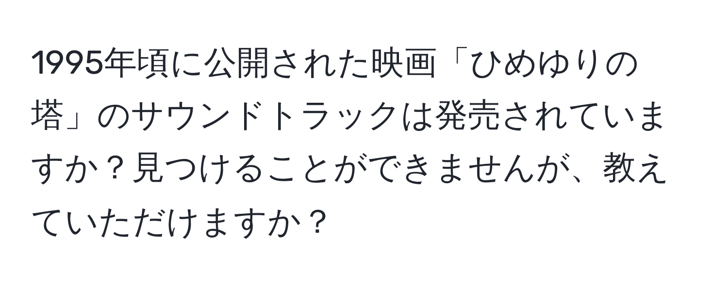 1995年頃に公開された映画「ひめゆりの塔」のサウンドトラックは発売されていますか？見つけることができませんが、教えていただけますか？