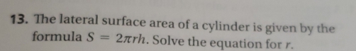 The lateral surface area of a cylinder is given by the 
formula S=2π rh. Solve the equation for r.