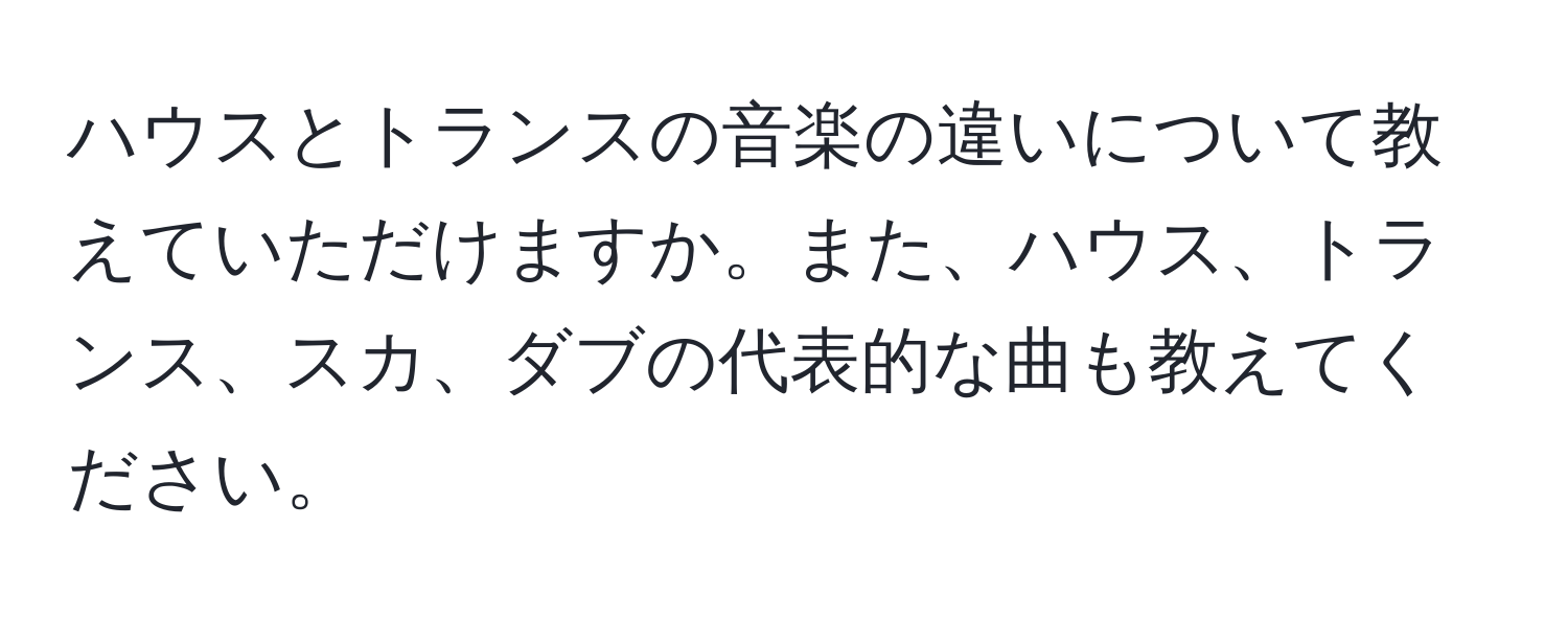 ハウスとトランスの音楽の違いについて教えていただけますか。また、ハウス、トランス、スカ、ダブの代表的な曲も教えてください。