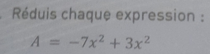 Réduis chaque expression :
A=-7x^2+3x^2