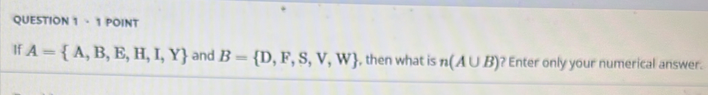 · 1 POINT 
If A= A,B,E,H,I,Y and B= D,F,S,V,W , then what is n(A∪ B) ? Enter only your numerical answer.