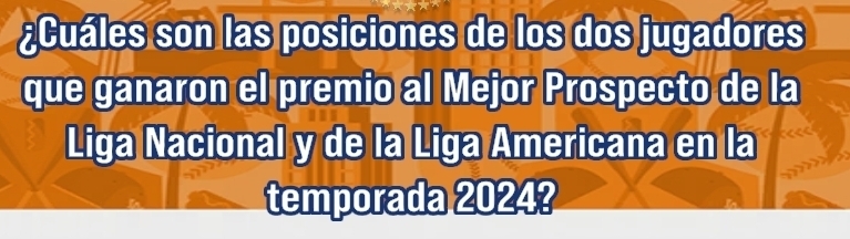 ¿Cuáles son las posiciones de los dos jugadores 
que ganaron el premio al Mejor Prospecto de la 
Liga Nacional y de la Liga Americana en la 
temporada 2024?