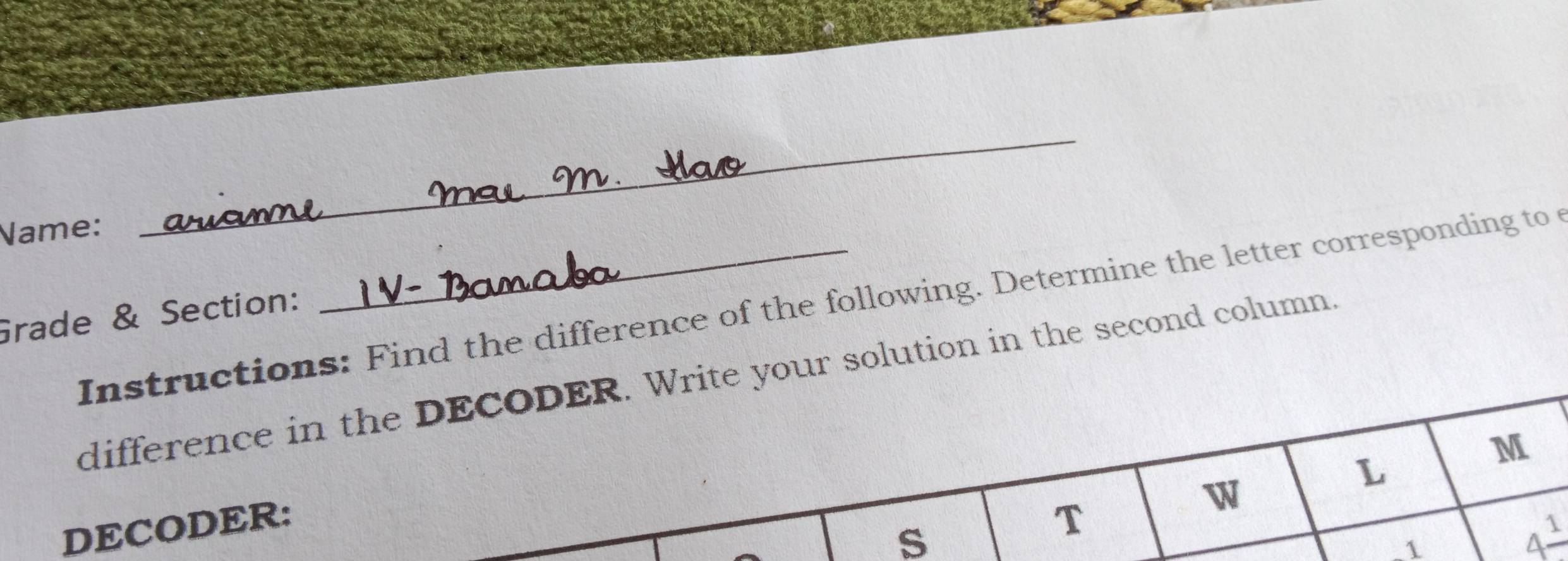 Name: 
_ 
Instructions: Find the difference of the following. Determine the letter corresponding to 
Grade & Section: 
difference in the DECODER. Write your solution in the second column 
L 
M 
DECODER: 
W 
s 
T 
1
4^1