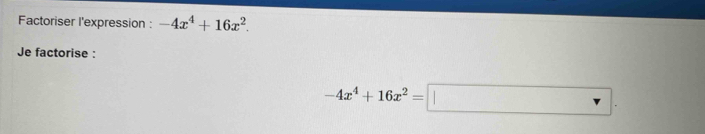 Factoriser l'expression : -4x^4+16x^2. 
Je factorise :
-4x^4+16x^2=□.