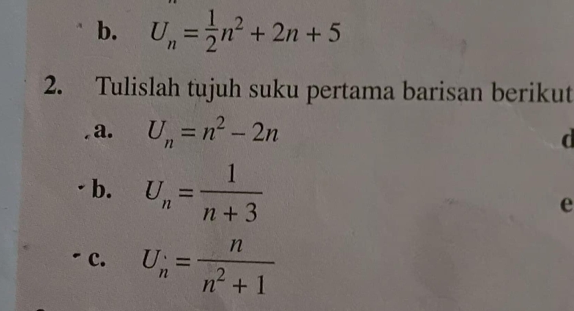 U_n= 1/2 n^2+2n+5
2. Tulislah tujuh suku pertama barisan berikut 
a. U_n=n^2-2n
d 
b. U_n= 1/n+3 
e 
- c. U_n= n/n^2+1 