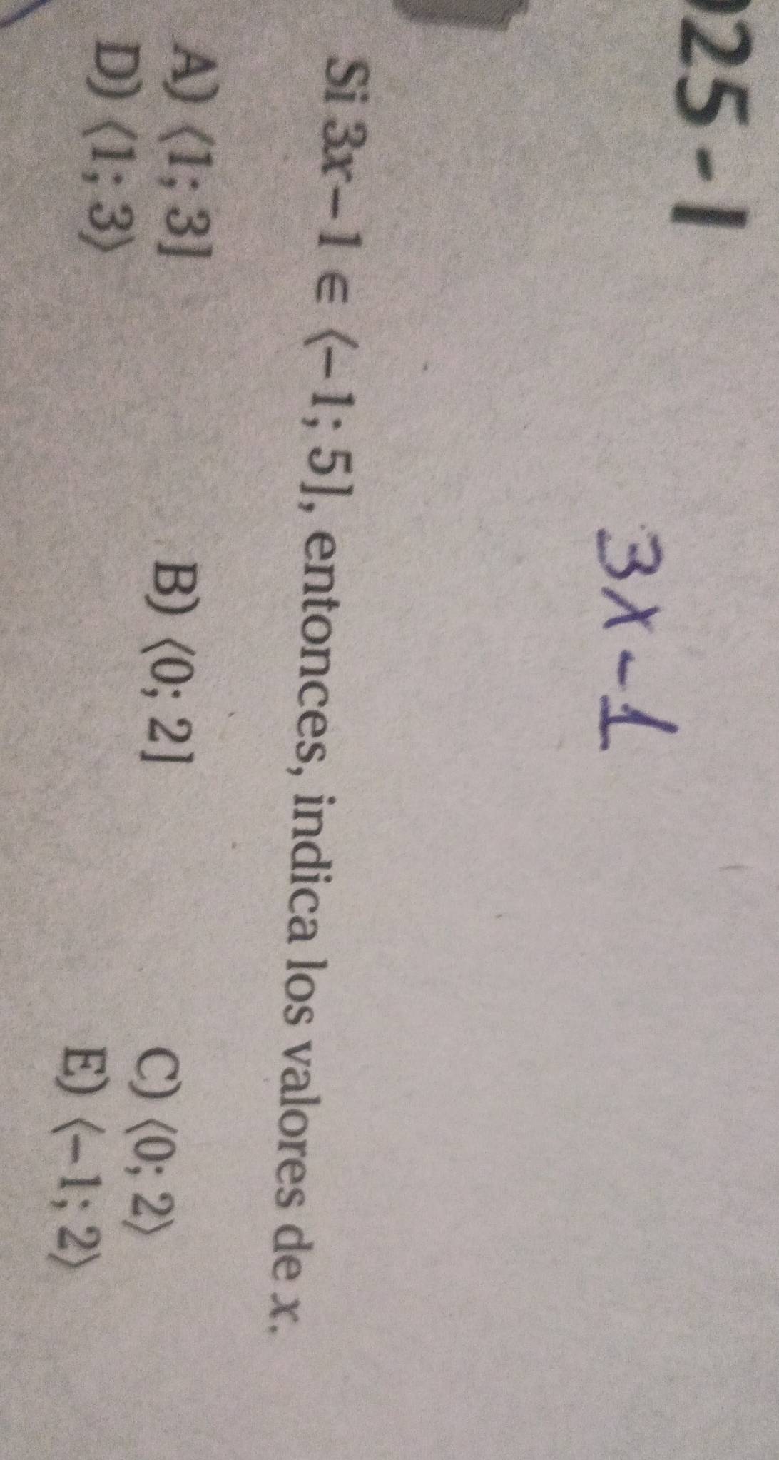 Si 3x-1∈ , entonces, indica los valores de x.
A) <1;3]
B) <0;2] langle 0;2rangle
C)
D) langle 1;3rangle
E) langle -1;2rangle