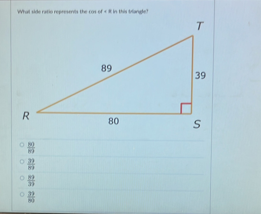 What side ratio represents the cos of in this triangle?
 80/89 
 39/89 
 89/39 
 39/80 