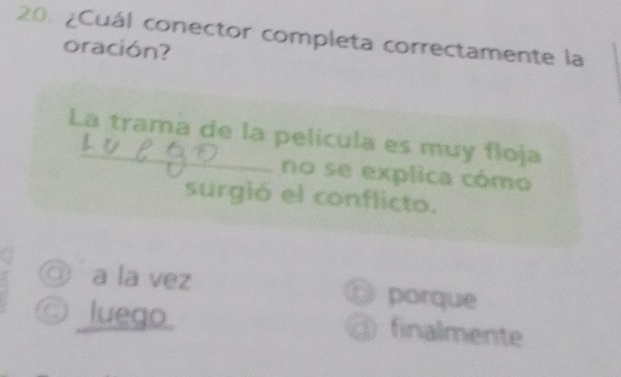 ¿Cuál conector completa correctamente la
oración?
La trama de la pelicula es muy floja
no se explica cómo
surgió el conflicto.
◎ a la vez porque
luego ③ finalmente