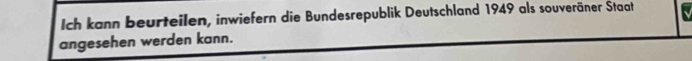 Ich kann beurteilen, inwiefern die Bundesrepublik Deutschland 1949 als souveräner Staat 
angesehen werden kann.