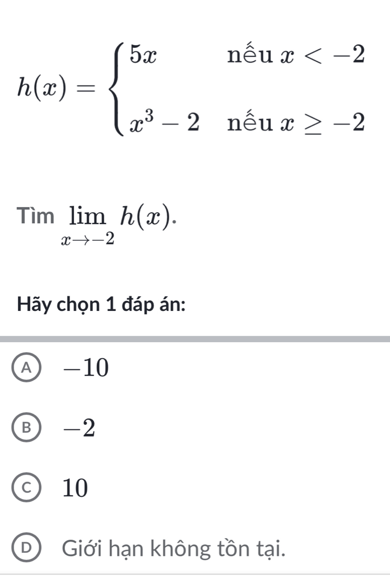 h(x)=beginarrayl 5xnenx
Timlimlimits _xto -2h(x). 
Hãy chọn 1 đáp án:
A -10
B -2
c) 10
D) Giới hạn không tồn tại.