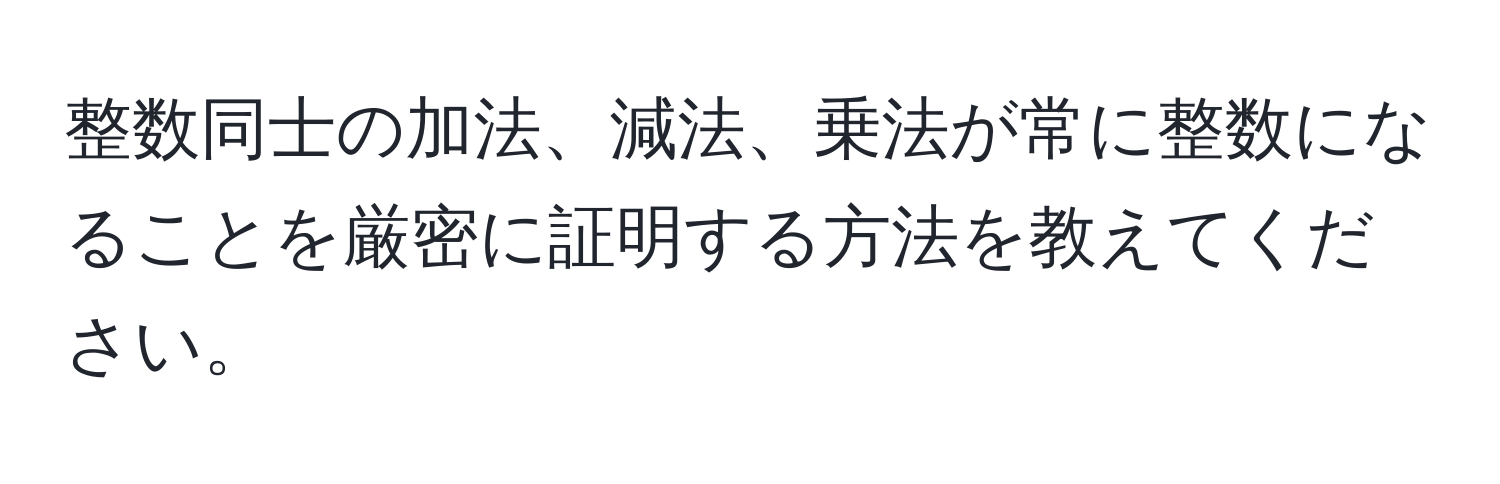 整数同士の加法、減法、乗法が常に整数になることを厳密に証明する方法を教えてください。