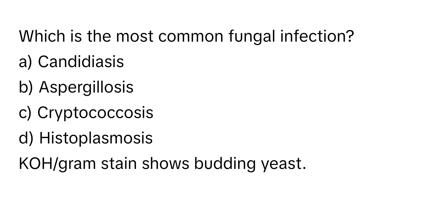 Which is the most common fungal infection?
a) Candidiasis
b) Aspergillosis
c) Cryptococcosis
d) Histoplasmosis
    
KOH/gram stain shows budding yeast.