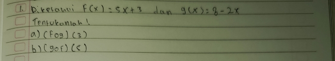 Dikefanci F(x)=5x+3 dan g(x)=3-2x
Tenrokanioh! 
a) (fcirc g)(3)
b) (gof)(5)