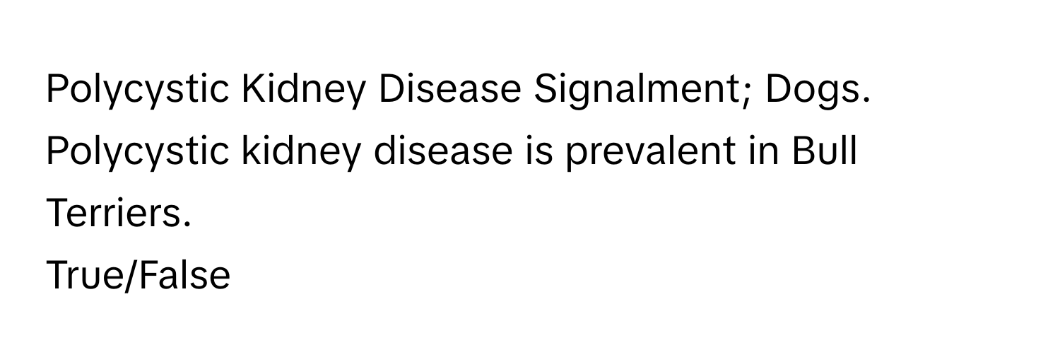 Polycystic Kidney Disease Signalment; Dogs. Polycystic kidney disease is prevalent in Bull Terriers. 

True/False