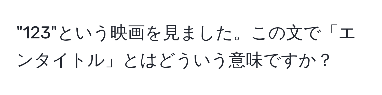 "123"という映画を見ました。この文で「エンタイトル」とはどういう意味ですか？