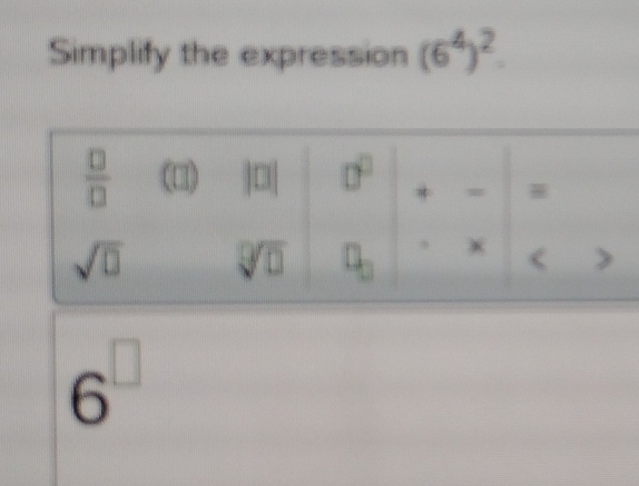 Simplify the expression (6^4)^2.
6^(□)