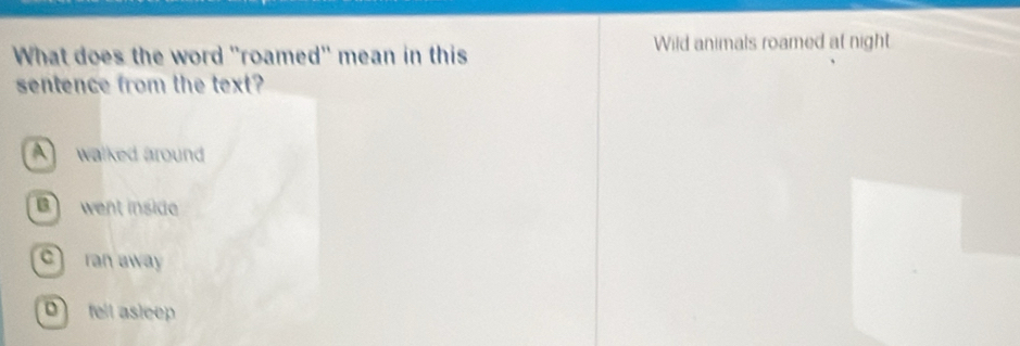 What does the word 'roamed'' mean in this Wild animals roamed at night
sentence from the text?
A walked around
B went inside
c ran away
ell aslee