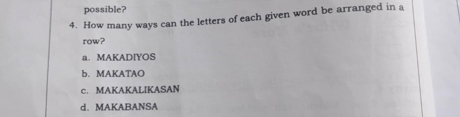 possible?
4. How many ways can the letters of each given word be arranged in a
row?
a. MAKADIYOS
b. MAKATAO
c. MAKAKALIKASAN
d. MAKABANSA