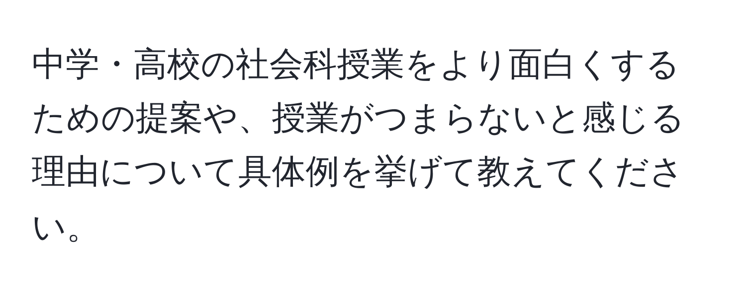 中学・高校の社会科授業をより面白くするための提案や、授業がつまらないと感じる理由について具体例を挙げて教えてください。