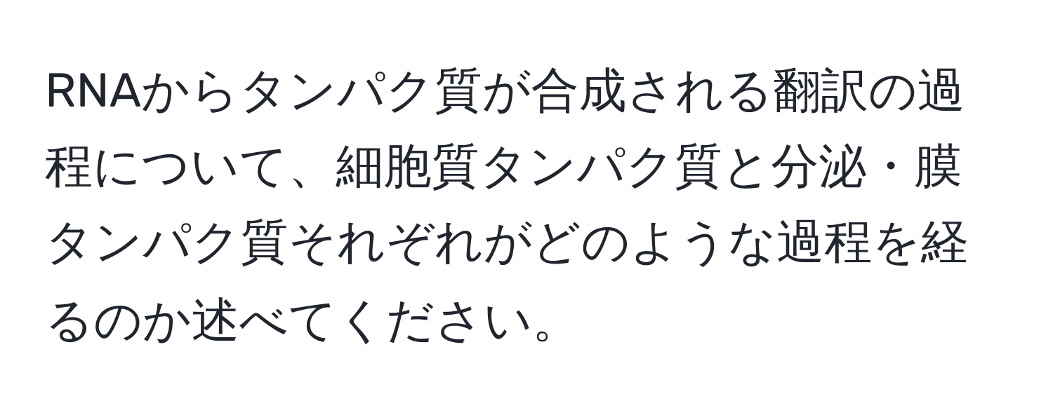 RNAからタンパク質が合成される翻訳の過程について、細胞質タンパク質と分泌・膜タンパク質それぞれがどのような過程を経るのか述べてください。