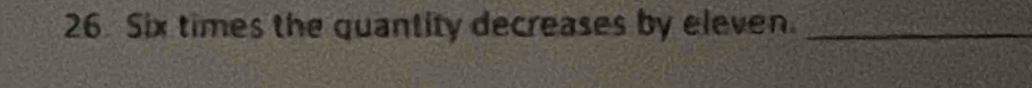 Six times the quantity decreases by eleven._