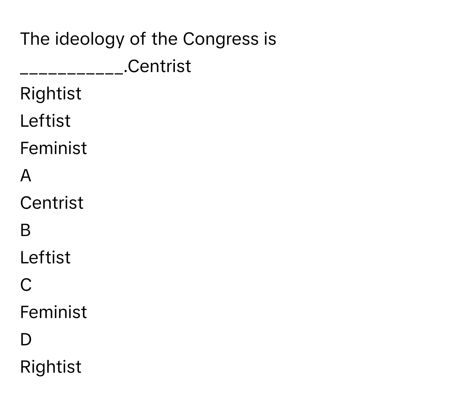 The ideology of the Congress is ___________.Centrist
Rightist
Leftist
Feminist

A  
Centrist 


B  
Leftist 


C  
Feminist 


D  
Rightist