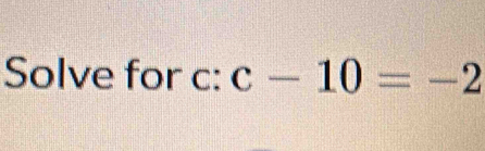 Solve for c : c-10=-2