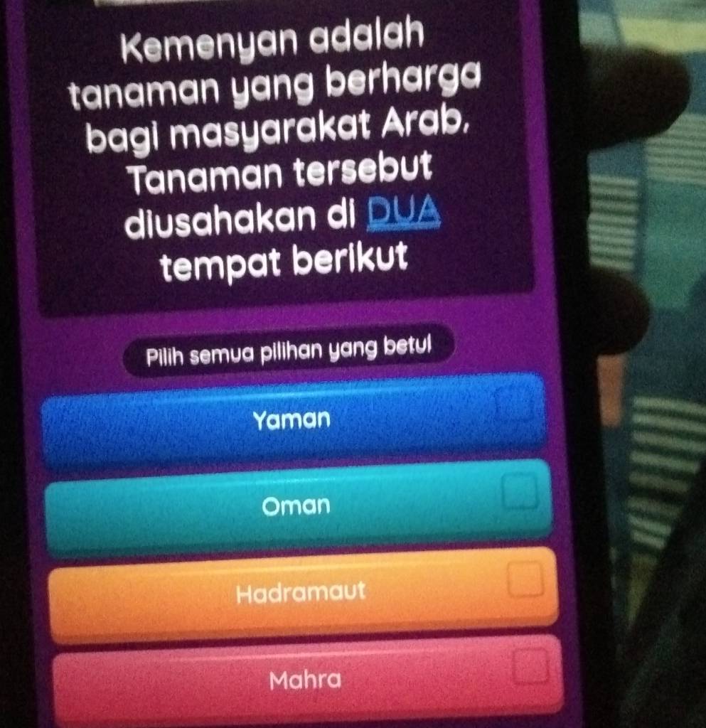 Kemenyan adalah
tanaman yang berharga
bagi masyarakat Arab,
Tanaman tersebut
diusahakan di DUA
tempat berikut
Pilih semua pilihan yang betul
Yaman
Oman
Hadramaut
Mahra