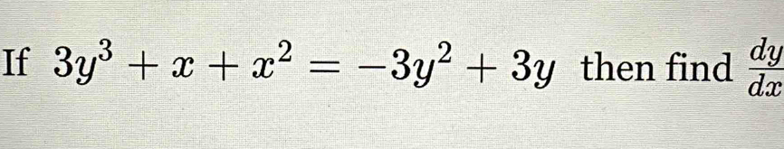 If 3y^3+x+x^2=-3y^2+3y then find  dy/dx 