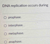 DNA replication occurs during
prophase.
interphase.
metaphase.
anaphase.