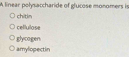 A linear polysaccharide of glucose monomers is
chitin
cellulose
glycogen
amylopectin